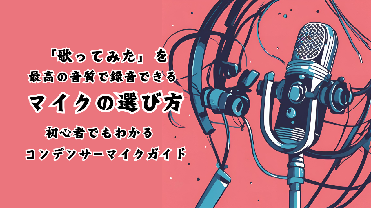 「歌ってみた」を最高の音質で録音できるマイクの選び方！初心者でもわかるコンデンサーマイクガイド