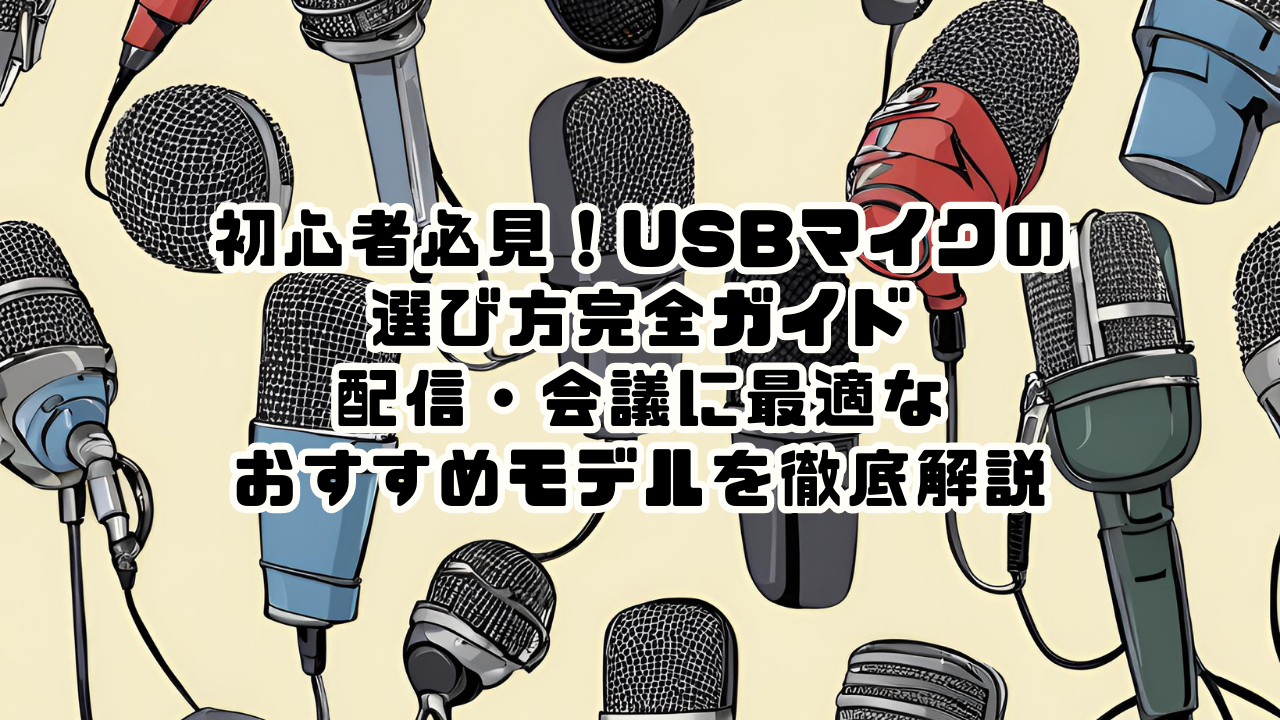 初心者必見！USBマイクの選び方完全ガイド｜配信・会議に最適なおすすめモデルを徹底解説